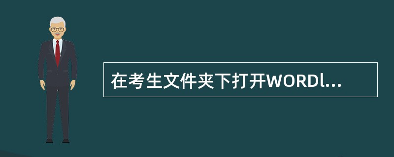 在考生文件夹下打开WORDl.docx;按照要求完成下列操作并以该文件名(WOR