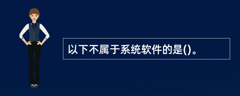 以下不属于系统软件的是()。