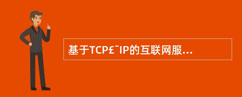 基于TCP£¯IP的互联网服务中,IP协议提供主机之间的_( )_分组传输服务。