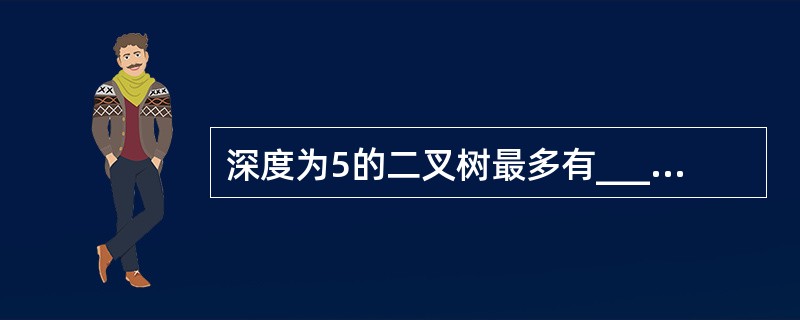 深度为5的二叉树最多有______个结点。