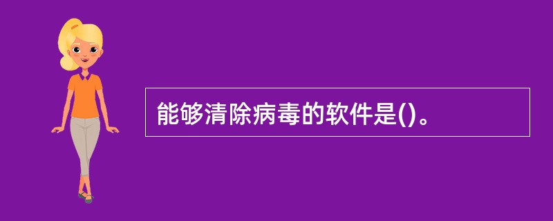 能够清除病毒的软件是()。