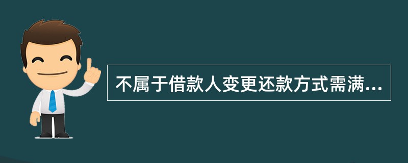 不属于借款人变更还款方式需满足的条件的是 ( )