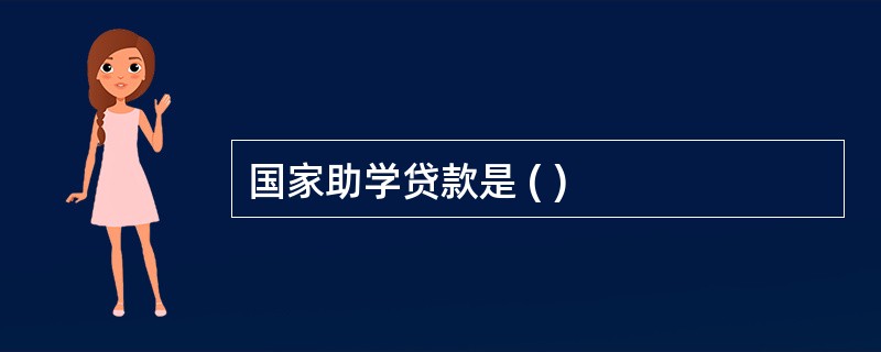 国家助学贷款是 ( )