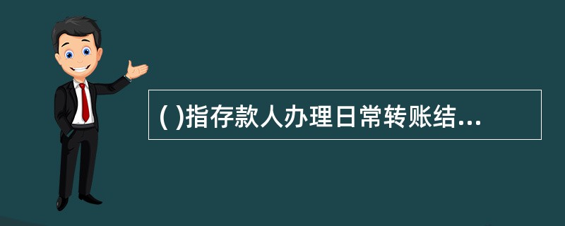 ( )指存款人办理日常转账结算和现金收付而开立的银行结算账户,存款人的工资、资金