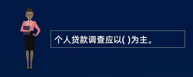 个人贷款调查应以( )为主。