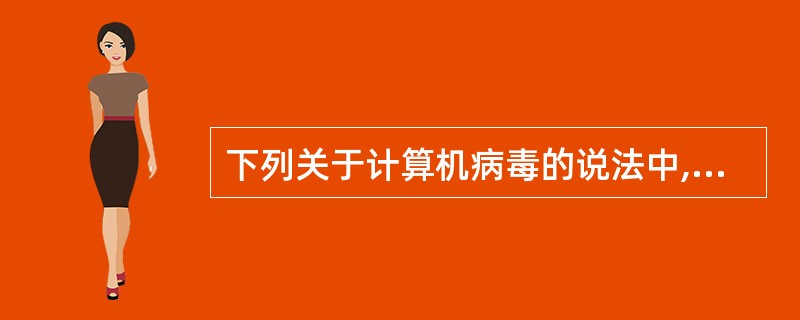下列关于计算机病毒的说法中,()是错误的。