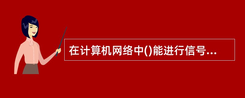 在计算机网络中()能进行信号的数£¯模,模£¯数转换。