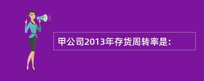 甲公司2013年存货周转率是: