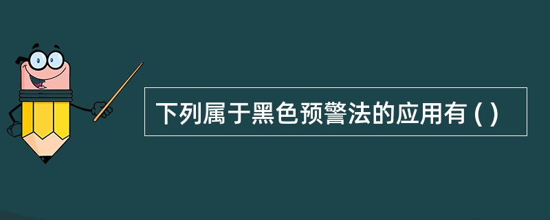 下列属于黑色预警法的应用有 ( )