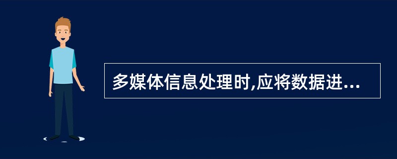 多媒体信息处理时,应将数据进行(),以减少数据量。