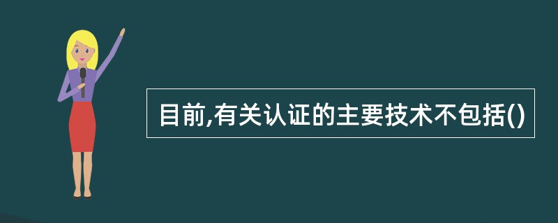 目前,有关认证的主要技术不包括()