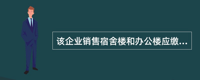 该企业销售宿舍楼和办公楼应缴纳营业税( )万元。