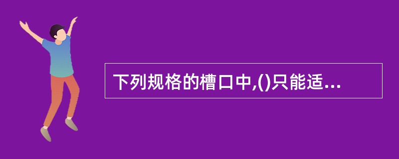 下列规格的槽口中,()只能适用于显卡。