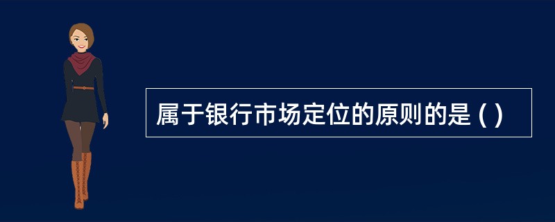 属于银行市场定位的原则的是 ( )