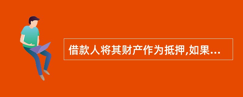 借款人将其财产作为抵押,如果借款人不能按期归还贷款本息,银行将行使抵押权,处理抵