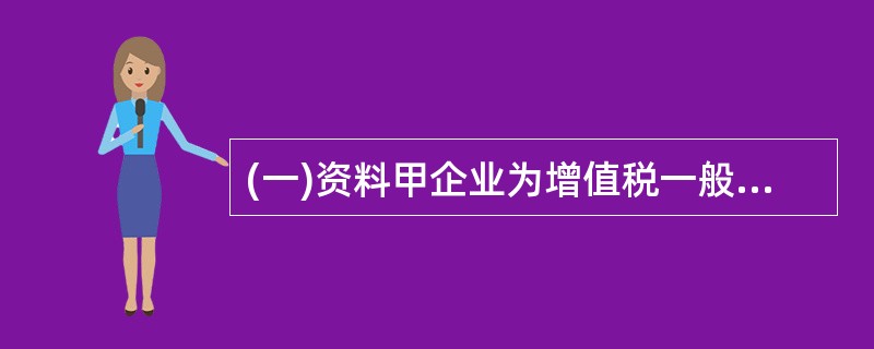 (一)资料甲企业为增值税一般纳税人,适用的增值税税率为17%,2009年发生的部