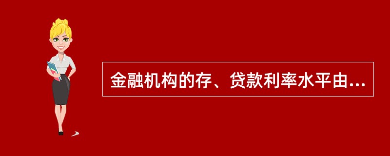 金融机构的存、贷款利率水平由( )决定。