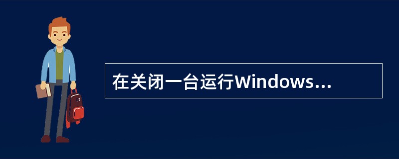 在关闭一台运行Windows XP的计算机之前,应该先()。