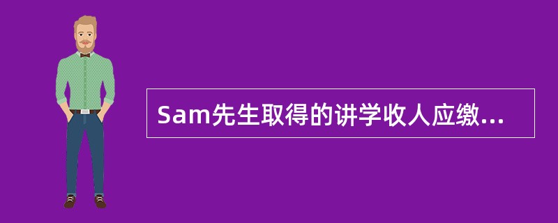 Sam先生取得的讲学收人应缴纳个人所得税( )元。