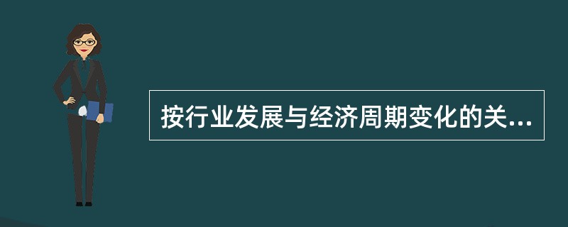 按行业发展与经济周期变化的关系划分,行业通常被划分为( )。