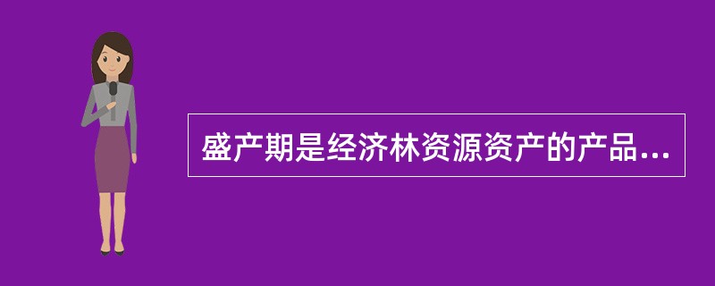 盛产期是经济林资源资产的产品产量最高、收益多且稳定的时期,盛产期的经济林资源资产