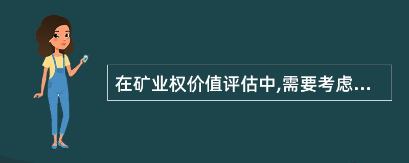 在矿业权价值评估中,需要考虑影响矿业权价值的主要因素有( )。