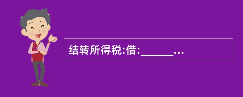 结转所得税:借:________贷:________借:________贷:__