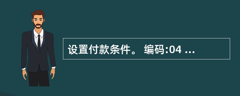 设置付款条件。 编码:04 付款条件:4£¯5,2£¯20,1£¯30,n£¯4