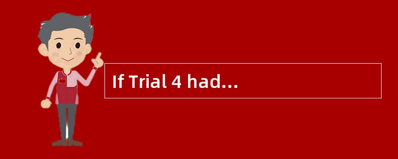 If Trial 4 had been extended, at approxi