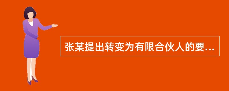 张某提出转变为有限合伙人的要求是否正确?并说明理由。