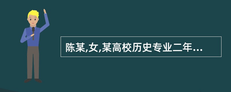 陈某,女,某高校历史专业二年级学生。高中的时候成绩优秀,由于高考发挥失常,所以只