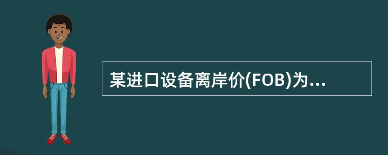 某进口设备离岸价(FOB)为 1OOOOOO 美元,评估基准日美元兑换人民币汇率