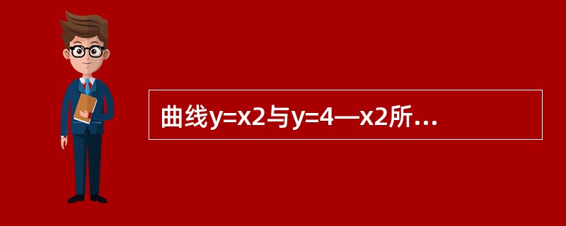 曲线y=x2与y=4—x2所围成的图形的面积为_________.