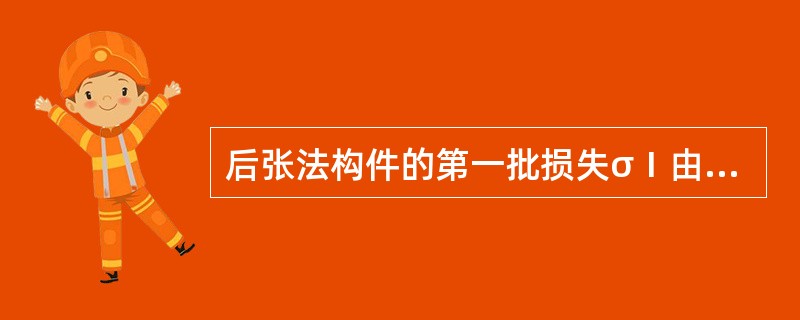 后张法构件的第一批损失σⅠ由________构成,第二批损失σⅡ由_______