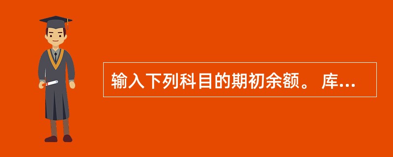 输入下列科目的期初余额。 库存商品30 000