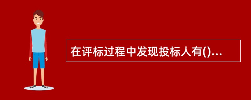 在评标过程中发现投标人有()情形的,评标委员会应当认定其投标无效,并书面报告本级