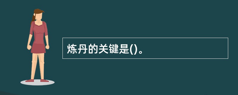 炼丹的关键是()。