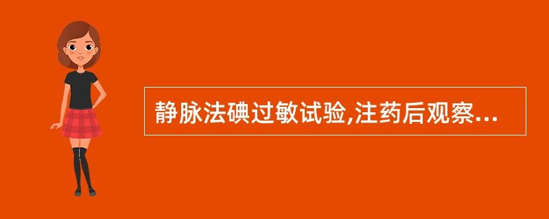 静脉法碘过敏试验,注药后观察反应的常规时间是医学.