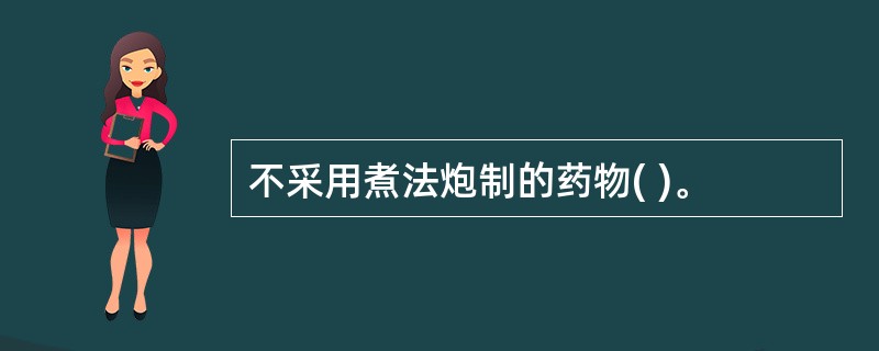 不采用煮法炮制的药物( )。