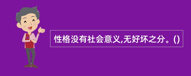 性格没有社会意义,无好坏之分。()