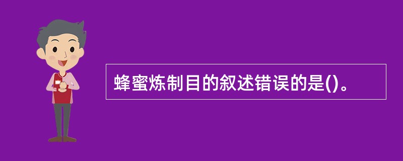 蜂蜜炼制目的叙述错误的是()。