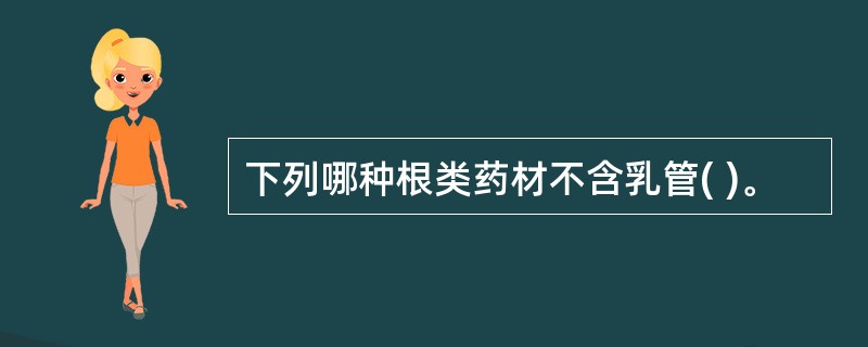 下列哪种根类药材不含乳管( )。