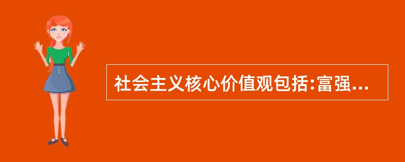 社会主义核心价值观包括:富强、民主、文明、和谐、自由、平等、公正、法制、爱国、敬