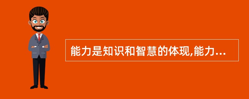 能力是知识和智慧的体现,能力来源于实践和经验。()