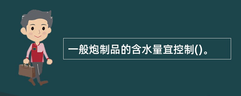 一般炮制品的含水量宜控制()。