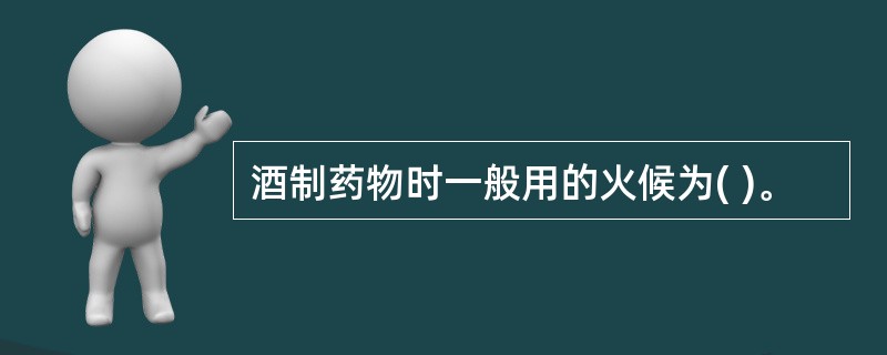 酒制药物时一般用的火候为( )。