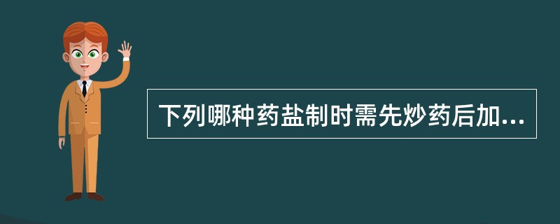 下列哪种药盐制时需先炒药后加盐水()。