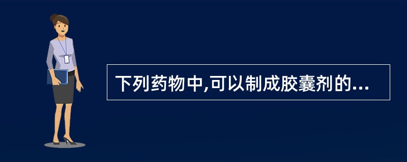 下列药物中,可以制成胶囊剂的是()。