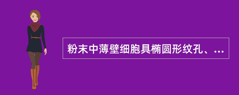 粉末中薄壁细胞具椭圆形纹孔、集成纹孔群的中药是( )。