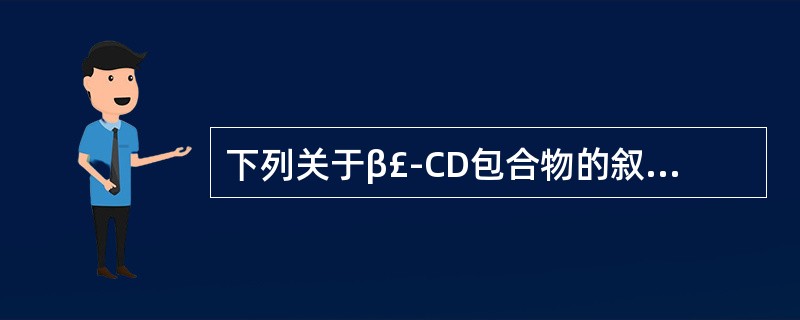 下列关于β£­CD包合物的叙述错误的是()。